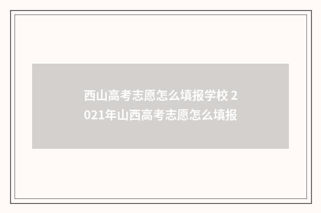 西山高考志愿怎么填报学校 2021年山西高考志愿怎么填报
