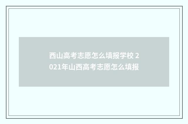 西山高考志愿怎么填报学校 2021年山西高考志愿怎么填报