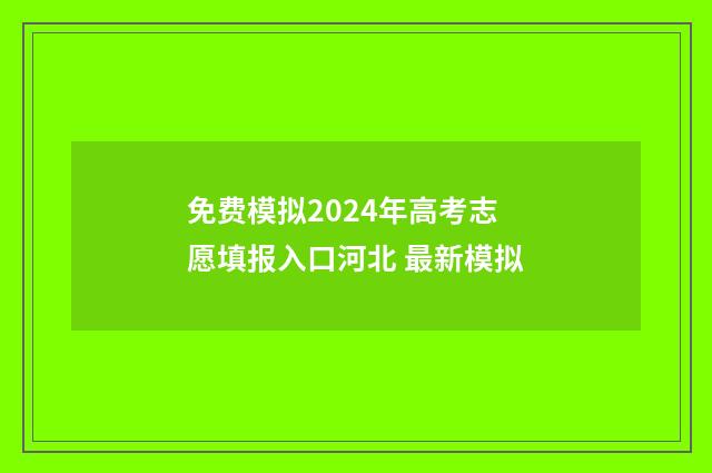 免费模拟2024年高考志愿填报入口河北 最新模拟