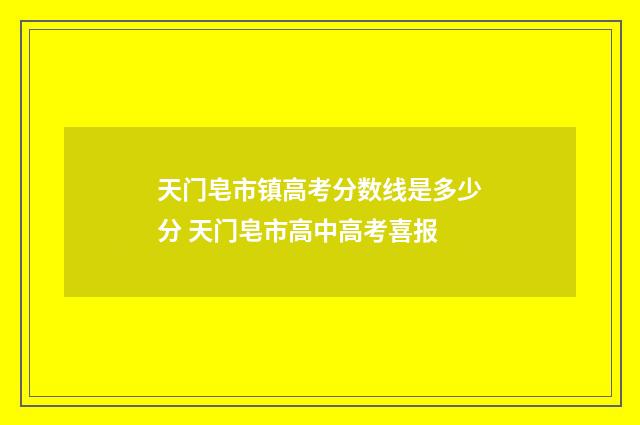 天门皂市镇高考分数线是多少分 天门皂市高中高考喜报