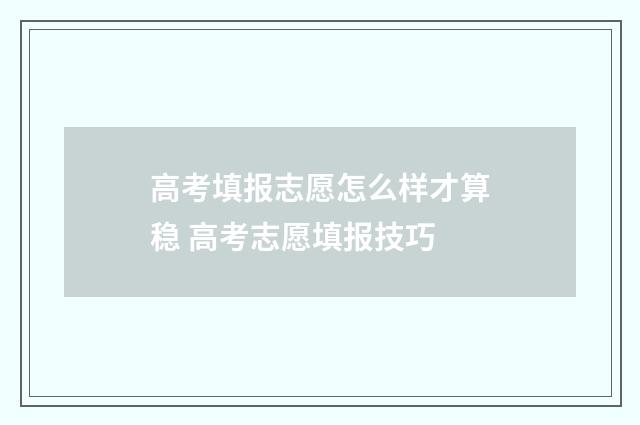 高考填报志愿怎么样才算稳 高考志愿填报技巧