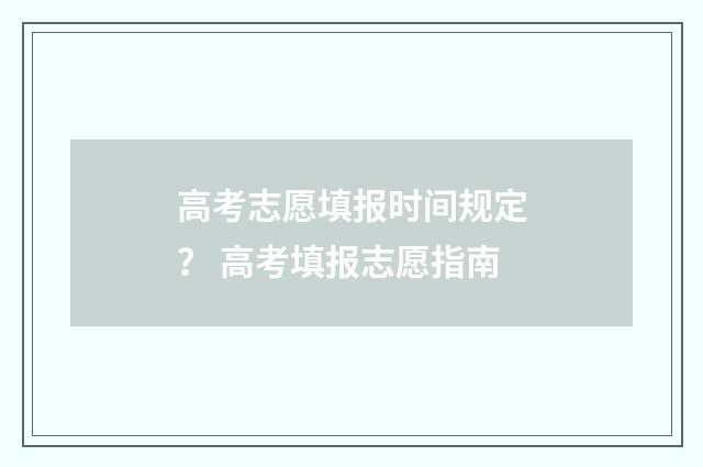 高考志愿填报时间规定？ 高考填报志愿指南