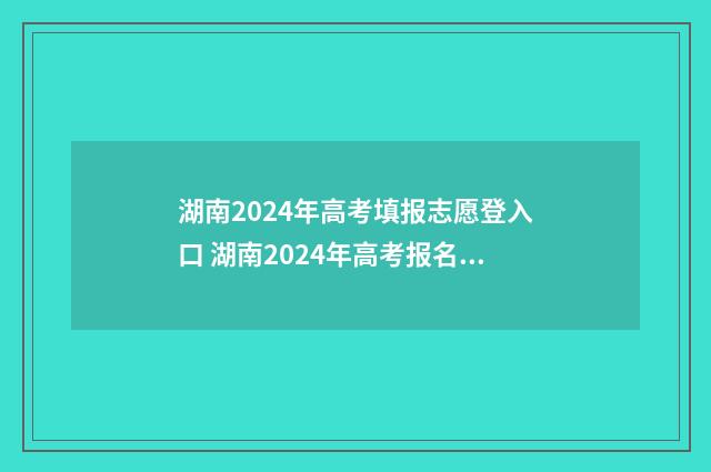 湖南2024年高考填报志愿登入口 湖南2024年高考报名人数