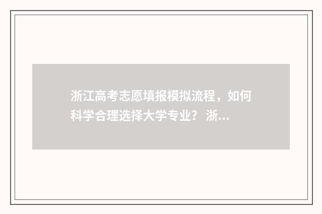 浙江高考志愿填报模拟流程，如何科学合理选择大学专业？ 浙江高考志愿填报流程