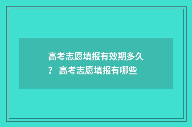 高考志愿填报有效期多久？ 高考志愿填报有哪些