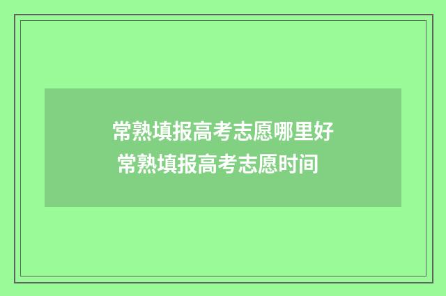 常熟填报高考志愿哪里好 常熟填报高考志愿时间