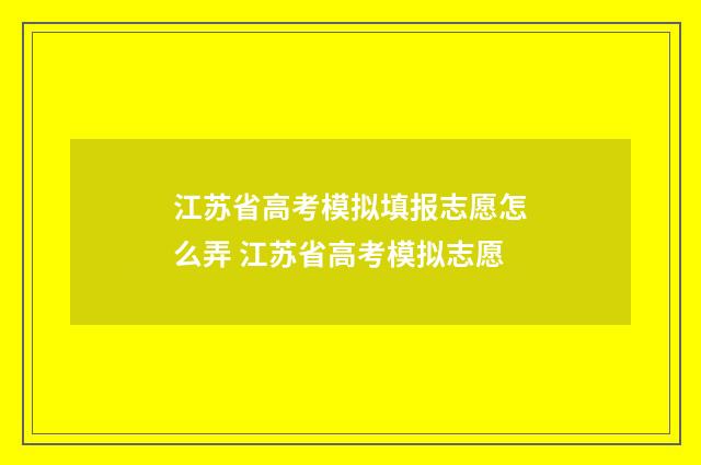 江苏省高考模拟填报志愿怎么弄 江苏省高考模拟志愿