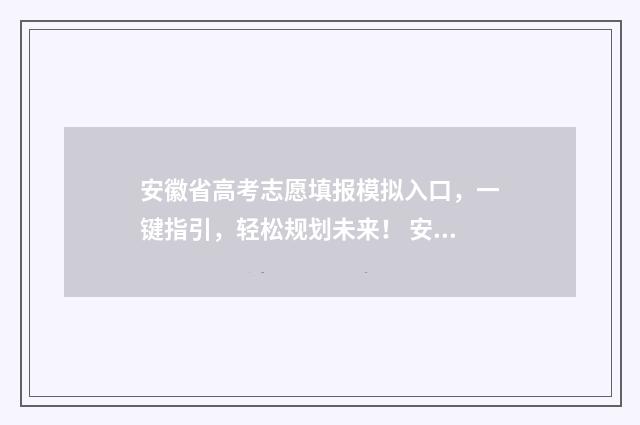 安徽省高考志愿填报模拟入口，一键指引，轻松规划未来！ 安徽高考志愿填报模板