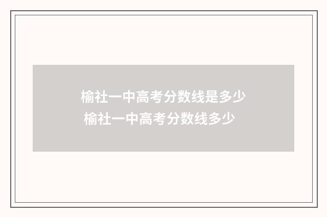 榆社一中高考分数线是多少 榆社一中高考分数线多少