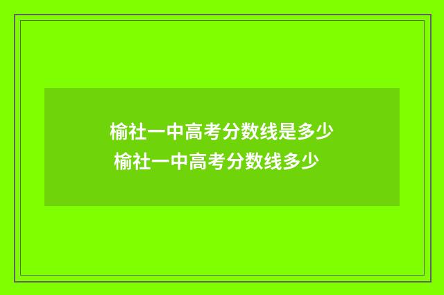榆社一中高考分数线是多少 榆社一中高考分数线多少