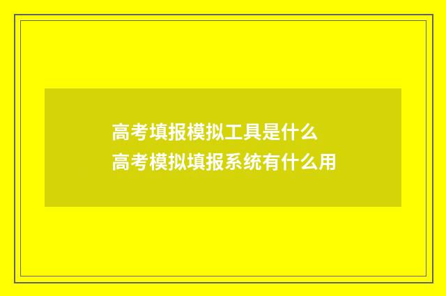 高考填报模拟工具是什么 高考模拟填报系统有什么用