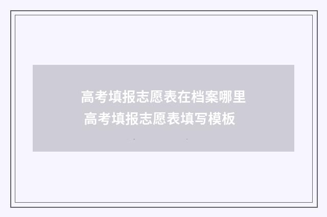 高考填报志愿表在档案哪里 高考填报志愿表填写模板