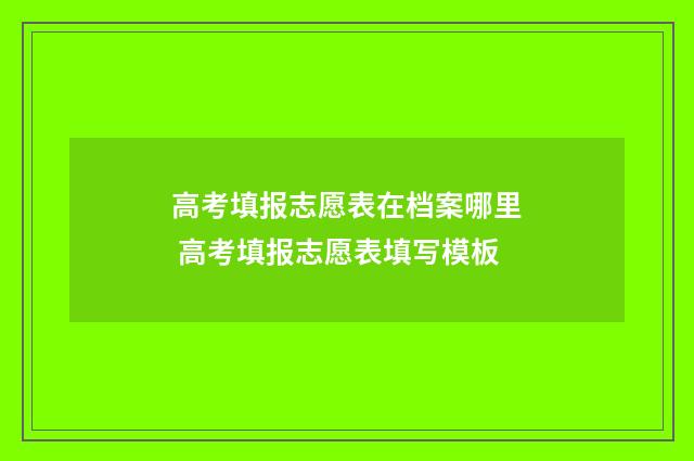 高考填报志愿表在档案哪里 高考填报志愿表填写模板
