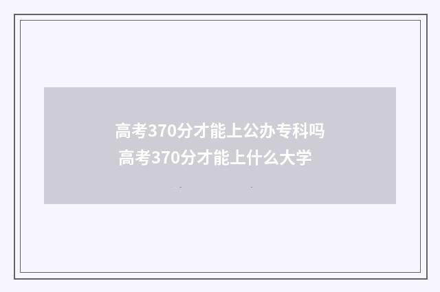高考370分才能上公办专科吗 高考370分才能上什么大学