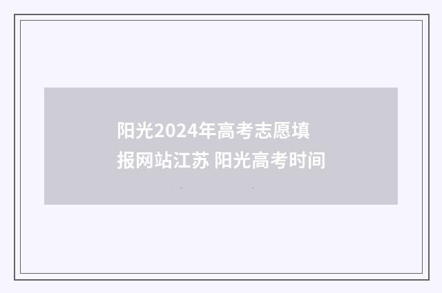 阳光2024年高考志愿填报网站江苏 阳光高考时间