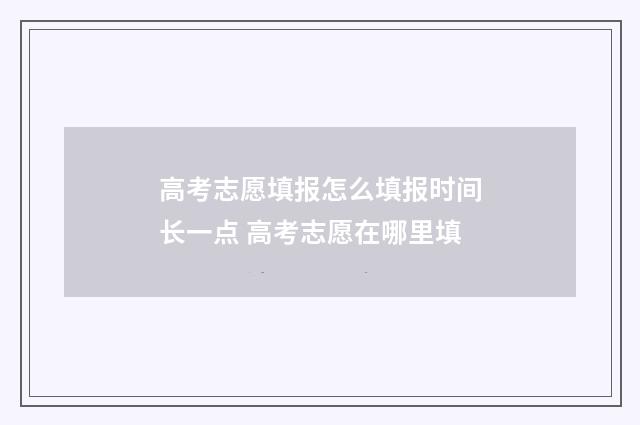 高考志愿填报怎么填报时间长一点 高考志愿在哪里填