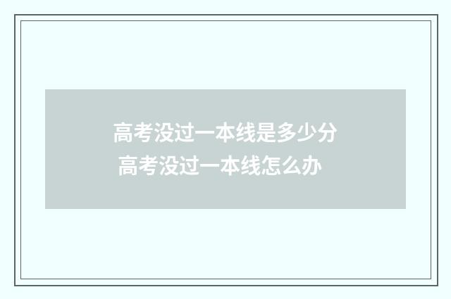 高考没过一本线是多少分 高考没过一本线怎么办
