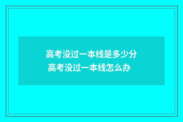 高考没过一本线是多少分 高考没过一本线怎么办