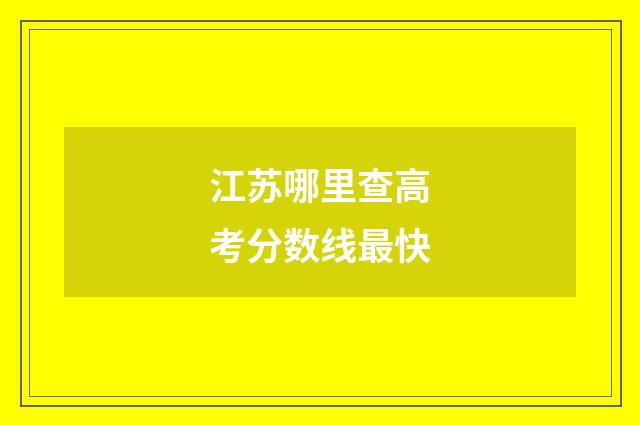 江苏哪里查高考分数线最快