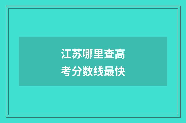 江苏哪里查高考分数线最快