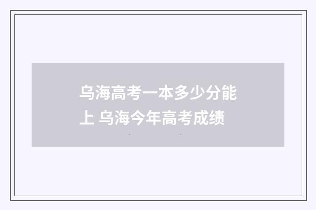 乌海高考一本多少分能上 乌海今年高考成绩