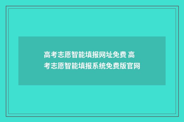 高考志愿智能填报网址免费 高考志愿智能填报系统免费版官网