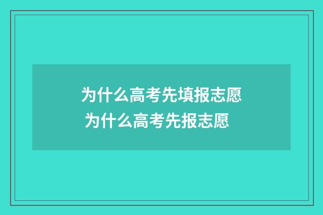 为什么高考先填报志愿 为什么高考先报志愿