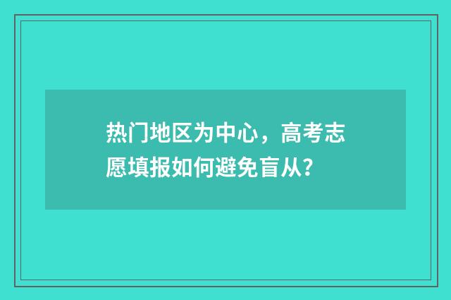 热门地区为中心，高考志愿填报如何避免盲从？