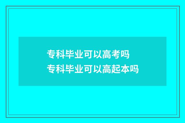 专科毕业可以高考吗 专科毕业可以高起本吗