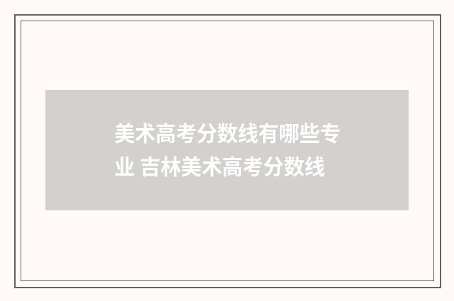美术高考分数线有哪些专业 吉林美术高考分数线