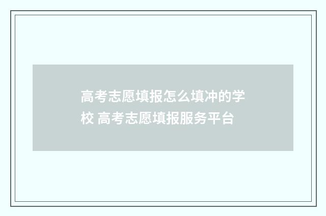 高考志愿填报怎么填冲的学校 高考志愿填报服务平台