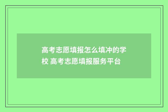 高考志愿填报怎么填冲的学校 高考志愿填报服务平台