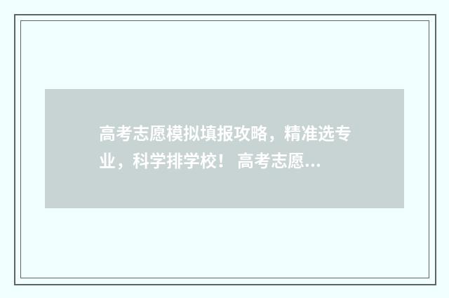 高考志愿模拟填报攻略，精准选专业，科学排学校！ 高考志愿模拟填报
