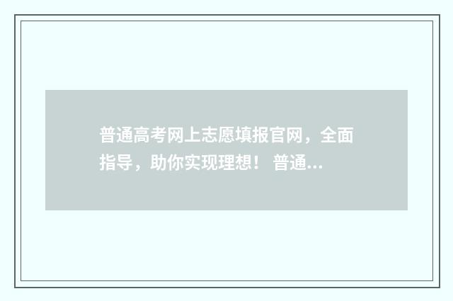 普通高考网上志愿填报官网，全面指导，助你实现理想！ 普通高考网上志愿填报模拟演练情况书面报告