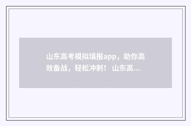山东高考模拟填报app，助你高效备战，轻松冲刺！ 山东高考模拟填报志愿流程
