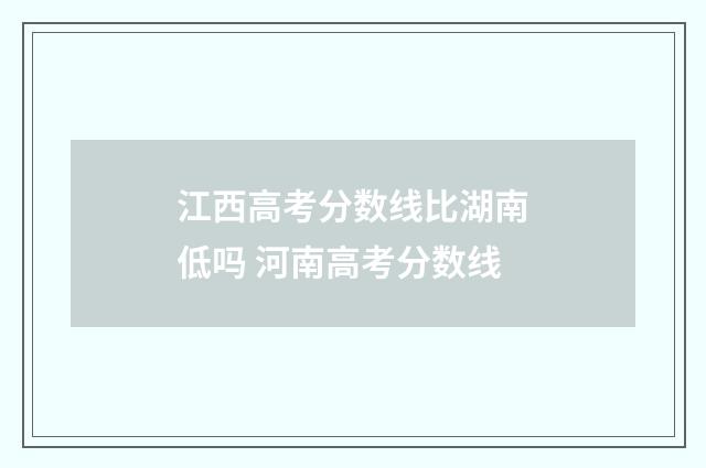 江西高考分数线比湖南低吗 河南高考分数线