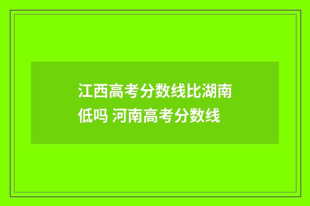 江西高考分数线比湖南低吗 河南高考分数线