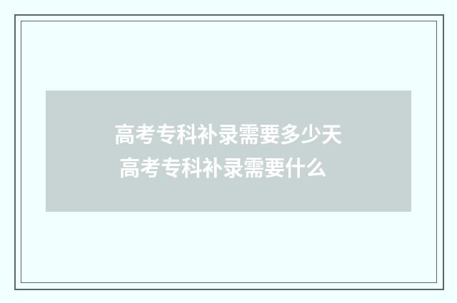 高考专科补录需要多少天 高考专科补录需要什么
