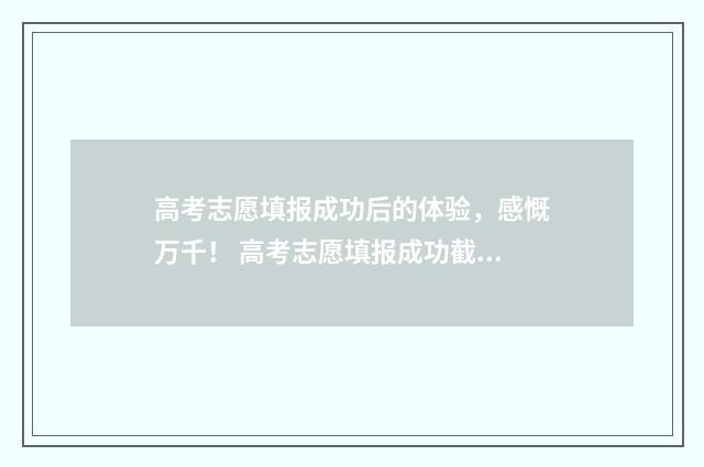 高考志愿填报成功后的体验，感慨万千！ 高考志愿填报成功截图