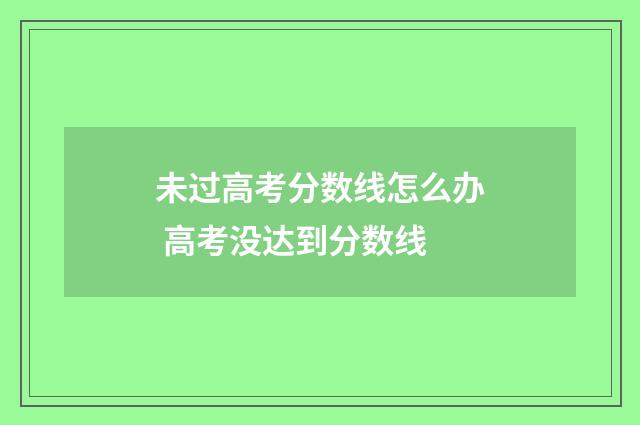 未过高考分数线怎么办 高考没达到分数线