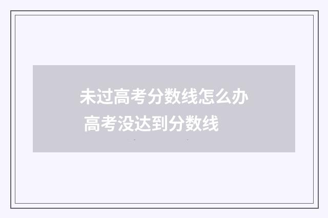 未过高考分数线怎么办 高考没达到分数线