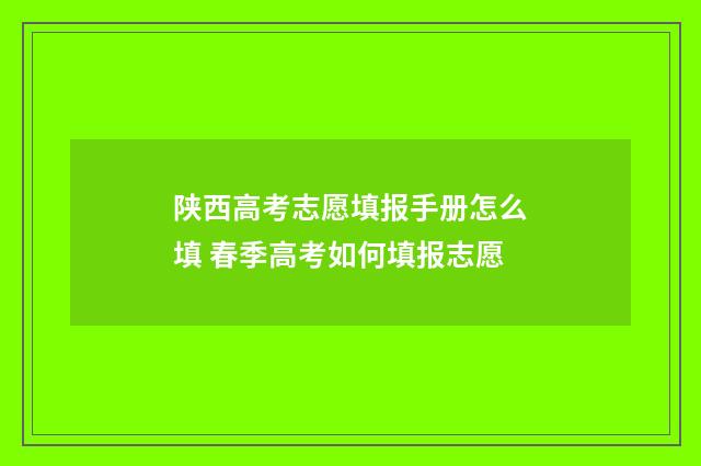 陕西高考志愿填报手册怎么填 春季高考如何填报志愿