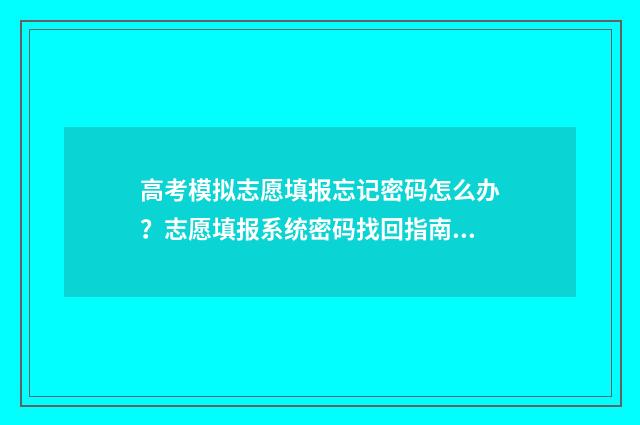 高考模拟志愿填报忘记密码怎么办？志愿填报系统密码找回指南 高考模拟志愿填报怎么填报