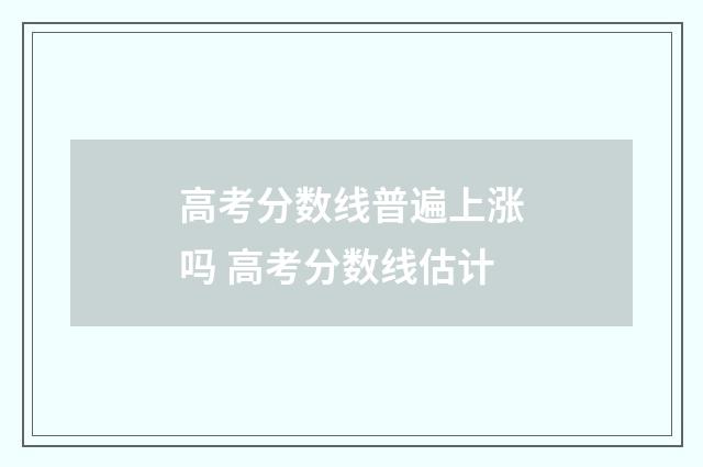 高考分数线普遍上涨吗 高考分数线估计
