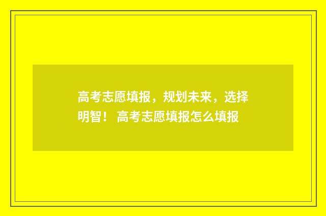 高考志愿填报，规划未来，选择明智！ 高考志愿填报怎么填报