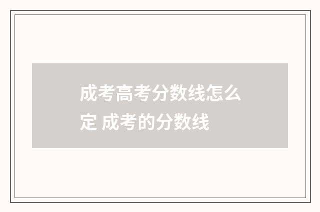 成考高考分数线怎么定 成考的分数线