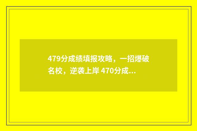 479分成绩填报攻略，一招爆破名校，逆袭上岸 470分成绩如何