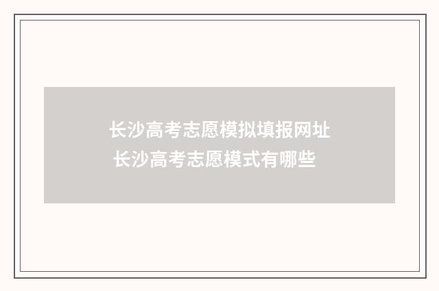 长沙高考志愿模拟填报网址 长沙高考志愿模式有哪些