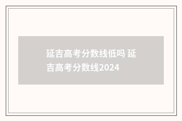 延吉高考分数线低吗 延吉高考分数线2024