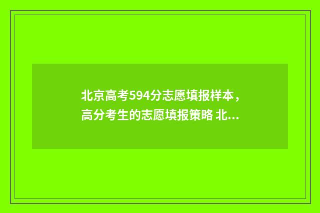 北京高考594分志愿填报样本，高分考生的志愿填报策略 北京高考548分
